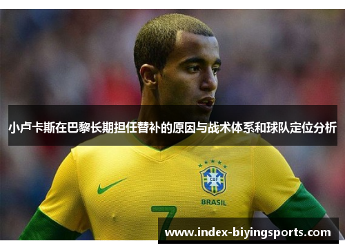小卢卡斯在巴黎长期担任替补的原因与战术体系和球队定位分析