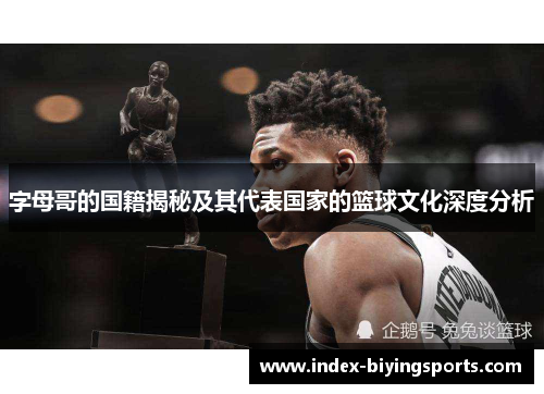 字母哥的国籍揭秘及其代表国家的篮球文化深度分析