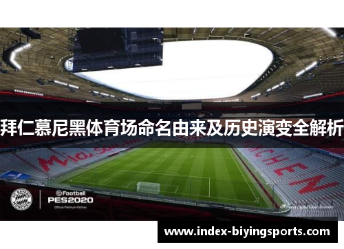 拜仁慕尼黑体育场命名由来及历史演变全解析