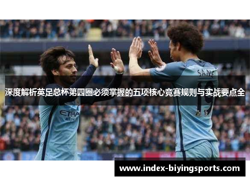 深度解析英足总杯第四圈必须掌握的五项核心竞赛规则与实战要点全