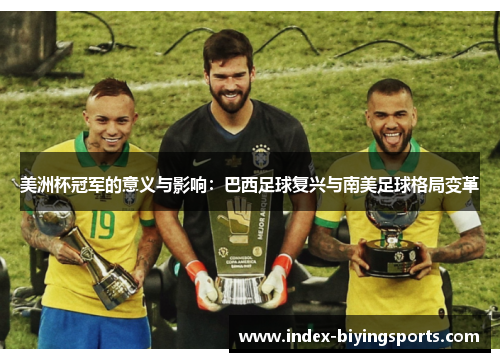 美洲杯冠军的意义与影响:巴西足球复兴与南美足球格局变革 美洲杯冠军的意义与影响:巴西足球复兴与南美足球格局变革
