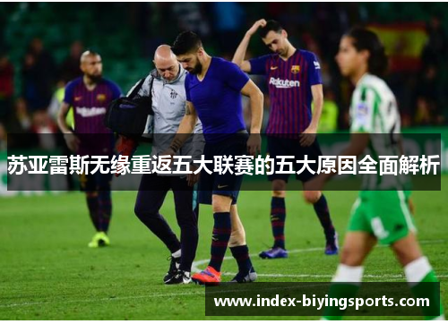 苏亚雷斯无缘重返五大联赛的五大原因全面解析