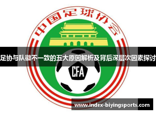 足协与队徽不一致的五大原因解析及背后深层次因素探讨