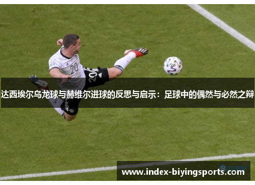 达西埃尔乌龙球与赫维尔进球的反思与启示：足球中的偶然与必然之辩