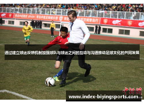 通过建立球迷反馈机制加强球队与球迷之间的互动与沟通推动足球文化的共同发展