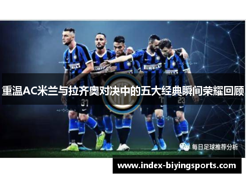重温AC米兰与拉齐奥对决中的五大经典瞬间荣耀回顾