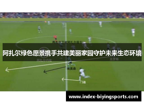 阿扎尔绿色愿景携手共建美丽家园守护未来生态环境