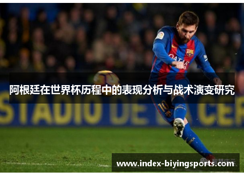 阿根廷在世界杯历程中的表现分析与战术演变研究