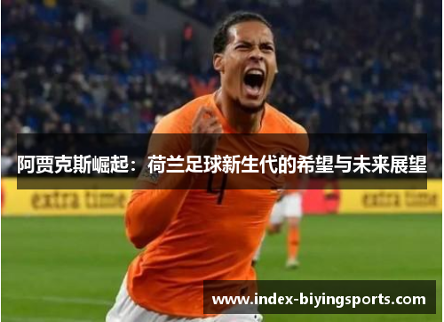 阿贾克斯崛起：荷兰足球新生代的希望与未来展望