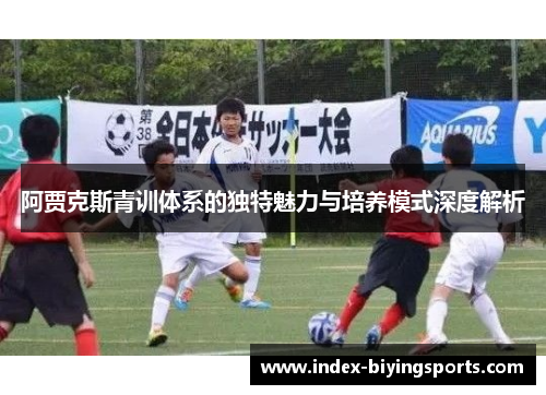 阿贾克斯青训体系的独特魅力与培养模式深度解析