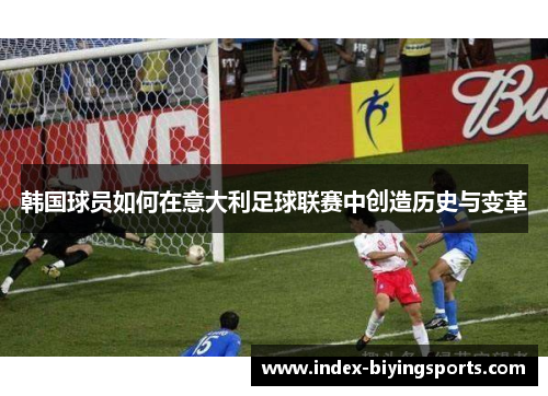 韩国球员如何在意大利足球联赛中创造历史与变革 韩国球员如何在意大利足球联赛中创造历史与变革