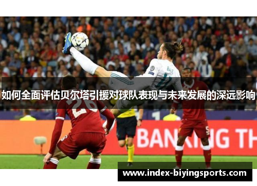 如何全面评估贝尔塔引援对球队表现与未来发展的深远影响