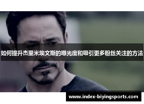 如何提升杰里米埃文斯的曝光度和吸引更多粉丝关注的方法