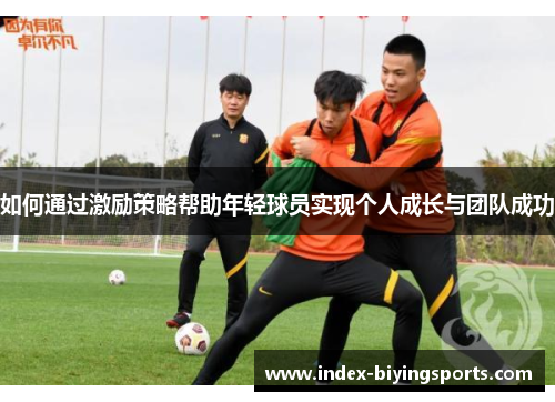 如何通过激励策略帮助年轻球员实现个人成长与团队成功