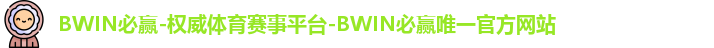 BWIN必赢-权威体育赛事平台-BWIN必赢唯一官方网站